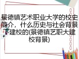 景德镇艺术职业大学的校史简介，什么历史与社会背景下建校的(景德镇艺职大建校背景)