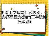 湖南工学院是什么级别，公办还是民办(湖南工学院性质级别)