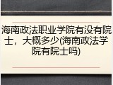 海南政法职业学院有没有院士，大概多少(海南政法学院有院士吗)