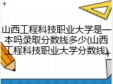 山西工程科技职业大学是一本吗录取分数线多少(山西工程科技职业大学分数线)