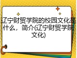 辽宁财贸学院的校园文化是什么，简介(辽宁财贸学院文化)