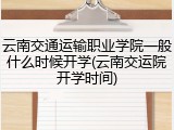 云南交通运输职业学院一般什么时候开学(云南交运院开学时间)
