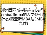 郑州西亚斯学院有mba吗？emba和mba的入学条件是什么(西亚斯MBA与EMBA条件)