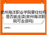 泉州海洋职业学院要住校吗，是否能走读(泉州海洋职院可走读吗)