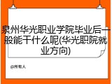 泉州华光职业学院毕业后一般能干什么呢(华光职院就业方向)