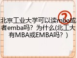 北京工业大学可以读mba或者emba吗？为什么(北工大有MBA或EMBA吗？)