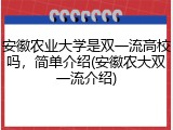 安徽农业大学是双一流高校吗，简单介绍(安徽农大双一流介绍)