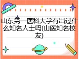 山东第一医科大学有出过什么知名人士吗(山医知名校友)