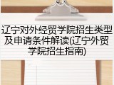 辽宁对外经贸学院招生类型及申请条件解读(辽宁外贸学院招生指南)
