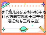 湛江幼儿师范专科学校主攻什么方向有哪些王牌专业(湛江幼专王牌专业)