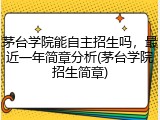 茅台学院能自主招生吗，最近一年简章分析(茅台学院招生简章)