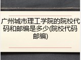 广州城市理工学院的院校代码和邮编是多少(院校代码邮编)
