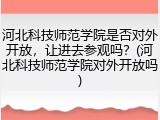 河北科技师范学院是否对外开放，让进去参观吗？(河北科技师范学院对外开放吗)