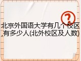 北京外国语大学有几个校区,有多少人(北外校区及人数)