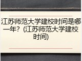江苏师范大学建校时间是哪一年？(江苏师范大学建校时间)