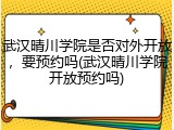 武汉晴川学院是否对外开放，要预约吗(武汉晴川学院开放预约吗)