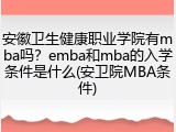 安徽卫生健康职业学院有mba吗？emba和mba的入学条件是什么(安卫院MBA条件)