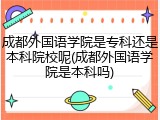 成都外国语学院是专科还是本科院校呢(成都外国语学院是本科吗)