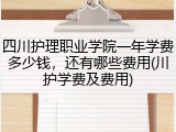 四川护理职业学院一年学费多少钱，还有哪些费用(川护学费及费用)