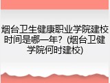烟台卫生健康职业学院建校时间是哪一年？(烟台卫健学院何时建校)
