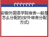安徽外国语学院宿舍一般是怎么分配的(安外宿舍分配方式)