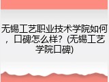 无锡工艺职业技术学院如何，口碑怎么样？(无锡工艺学院口碑)
