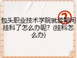 包头职业技术学院就读期间挂科了怎么办呢？(挂科怎么办)