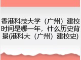 香港科技大学（广州）建校时间是哪一年，什么历史背景(港科大（广州）建校史)