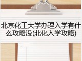 北京化工大学办理入学有什么攻略没(北化入学攻略)