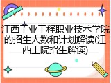 江西工业工程职业技术学院的招生人数和计划解读(江西工院招生解读)