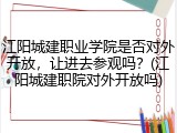 江阳城建职业学院是否对外开放，让进去参观吗？(江阳城建职院对外开放吗)