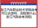浙江汽车职业技术学院自考可以去读吗，流程是什么(浙江汽院自考流程)