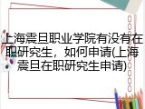 上海震旦职业学院有没有在职研究生，如何申请(上海震旦在职研究生申请)