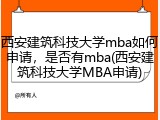 西安建筑科技大学mba如何申请，是否有mba(西安建筑科技大学MBA申请)