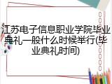 江苏电子信息职业学院毕业典礼一般什么时候举行(毕业典礼时间)