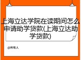 上海立达学院在读期间怎么申请助学贷款(上海立达助学贷款)