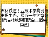 吉林铁道职业技术学院能自主招生吗，最近一年简章分析(吉林铁道职院自主招生简章)