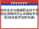 桂林生命与健康职业技术学院在读期间怎么申请助学贷款(桂林助学贷款申请)