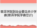 普洱学院到毕业要花多少学费(普洱学院学费总计)