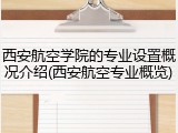 西安航空学院的专业设置概况介绍(西安航空专业概览)