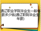 通辽职业学院毕业生一般年薪多少钱(通辽职院毕业生年薪)