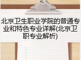 北京卫生职业学院的普通专业和特色专业详解(北京卫职专业解析)