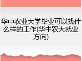 华中农业大学毕业可以找什么样的工作(华中农大就业方向)