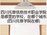 四川托普信息技术职业学院是哪里的学校，在哪个城市(四川托普学院在哪)