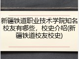 新疆铁道职业技术学院知名校友有哪些，校史介绍(新疆铁道校友校史)