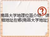 南昌大学地理位置介绍，详细地址在哪(南昌大学地址)