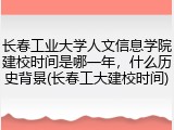 长春工业大学人文信息学院建校时间是哪一年，什么历史背景(长春工大建校时间)