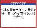 吉林农业大学师资力量怎么样，名气如何(吉林农大师资名气)