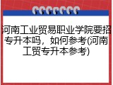 河南工业贸易职业学院要招专升本吗，如何参考(河南工贸专升本参考)