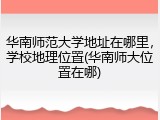 华南师范大学地址在哪里，学校地理位置(华南师大位置在哪)